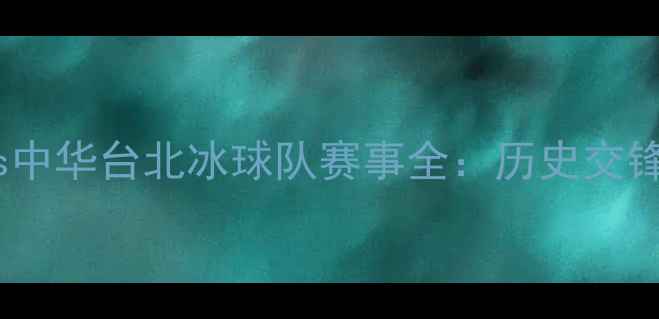 图片 中国冰球队vs中华台北冰球队赛事全：历史交锋与未来展望1