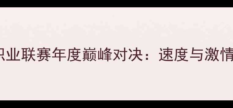 图片 中国卡丁车职业联赛年度巅峰对决：速度与激情的终极碰撞2