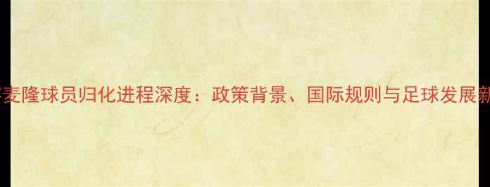 图片 中国喀麦隆球员归化进程深度：政策背景、国际规则与足球发展新路径1