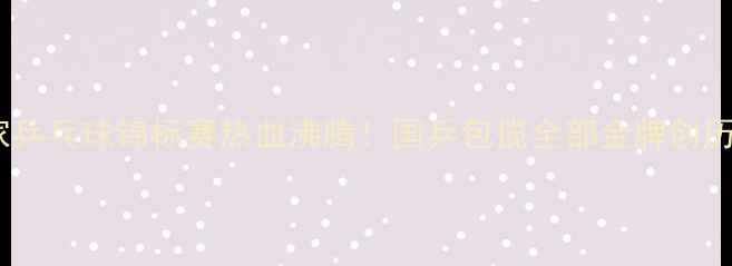 图片 中国国家乒乓球锦标赛热血沸腾！国乒包揽全部金牌创历史纪录1