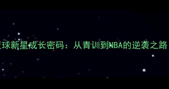 图片 中国天才篮球新星成长密码：从青训到NBA的逆袭之路（附深度）