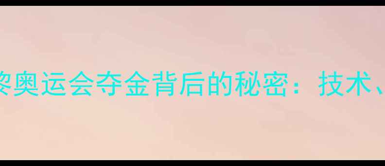 图片 中国女子武术队巴黎奥运会夺金背后的秘密：技术、训练与精神传承全