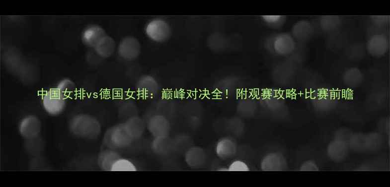 图片 中国女排vs德国女排：巅峰对决全！附观赛攻略+比赛前瞻