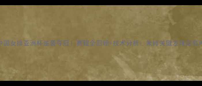 图片 中国女排亚洲杯逆袭夺冠！赛程全回顾+技术分析：朱婷关键发球定乾坤