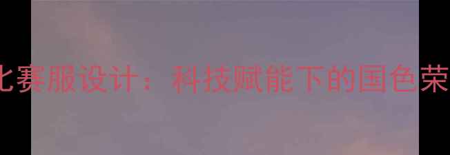 图片 中国女排新款比赛服设计：科技赋能下的国色荣耀与精神传承1