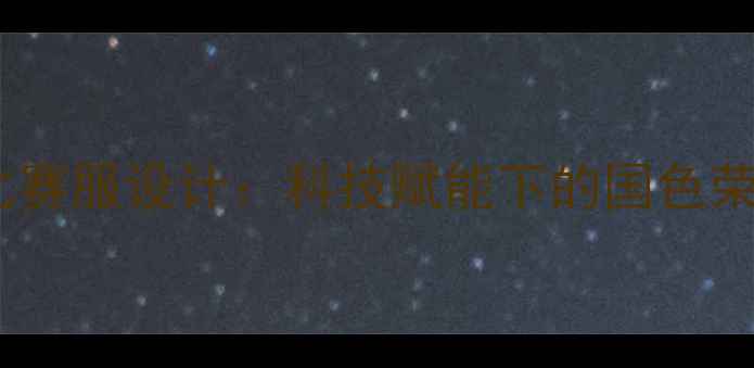 图片 中国女排新款比赛服设计：科技赋能下的国色荣耀与精神传承2