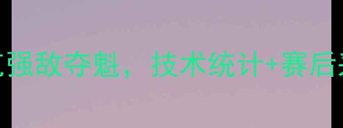 图片 中国女排昨夜战罢！3-2力克强敌夺魁，技术统计+赛后采访全（附高清比赛集锦）1