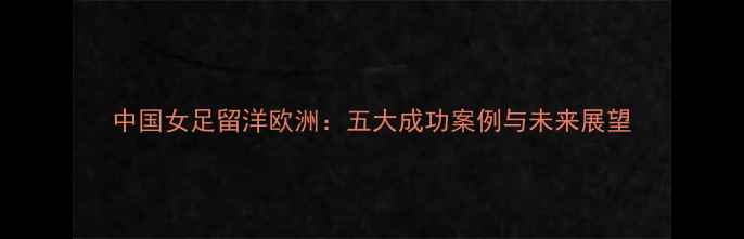 图片 中国女足留洋欧洲：五大成功案例与未来展望
