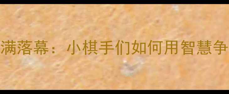 图片 中国少儿象棋锦标赛圆满落幕：小棋手们如何用智慧争夺冠军？赛事亮点全！