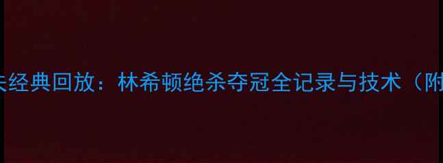 图片 中国巡回赛高尔夫经典回放：林希顿绝杀夺冠全记录与技术（附高清视频链接）2