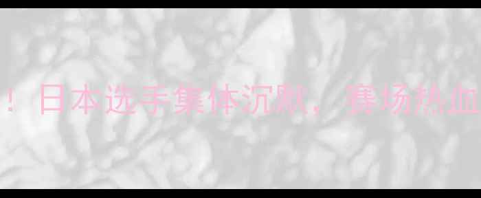 图片 中国拳击爆冷夺冠！日本选手集体沉默，赛场热血时刻全网刷屏🥊💥