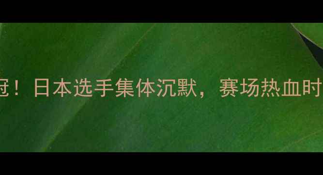 图片 中国拳击爆冷夺冠！日本选手集体沉默，赛场热血时刻全网刷屏🥊💥1