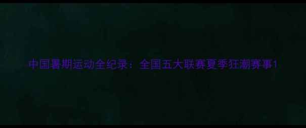 图片 中国暑期运动全纪录：全国五大联赛夏季狂潮赛事1