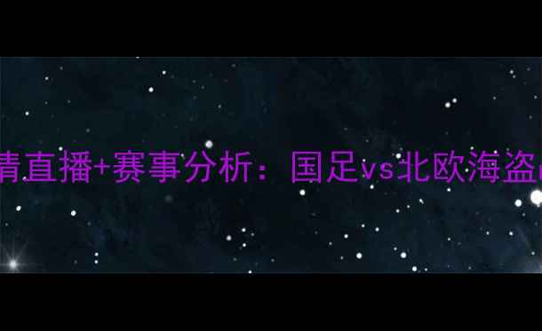 图片 中国杯冰岛队高清直播+赛事分析：国足vs北欧海盗战术与看点全解2