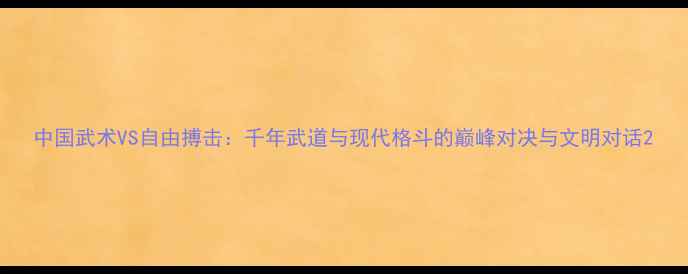 图片 中国武术VS自由搏击：千年武道与现代格斗的巅峰对决与文明对话2