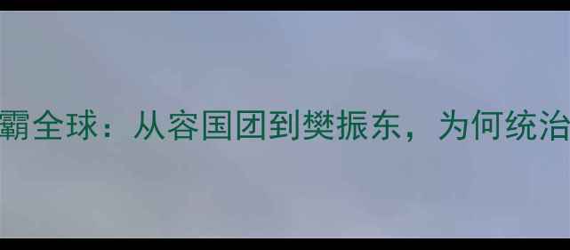 图片 中国男乒称霸全球：从容国团到樊振东，为何统治力持续50年