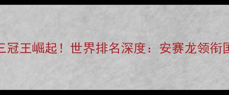 图片 中国男子羽毛球三冠王崛起！世界排名深度：安赛龙领衔国羽冲击巴黎奥运