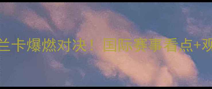 图片 中国男排VS斯里兰卡爆燃对决！国际赛事看点+观赛指南全攻略🏐