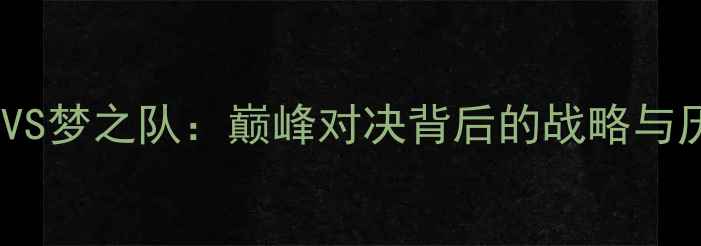 图片 中国男篮VS梦之队：巅峰对决背后的战略与历史意义1
