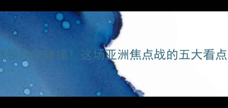 图片 中国男篮vs马其顿热血碰撞！这场亚洲焦点战的五大看点与观赛指南🏀1