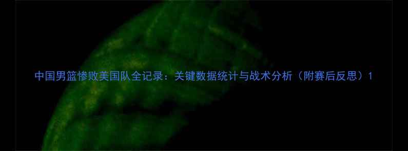 图片 中国男篮惨败美国队全记录：关键数据统计与战术分析（附赛后反思）1