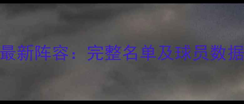图片 中国男篮最新阵容：完整名单及球员数据深度解读