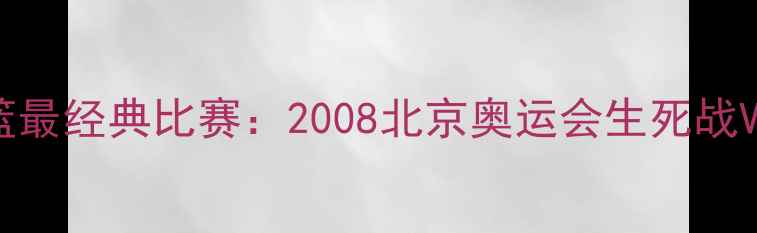 图片 中国男篮最经典比赛：2008北京奥运会生死战VS德国队