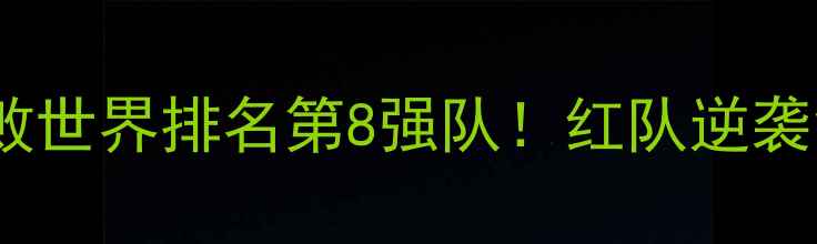 图片 中国男篮红队爆冷击败世界排名第8强队！红队逆袭背后的三大制胜法宝2