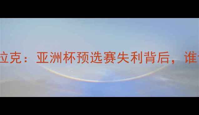 图片 中国男足1-3不敌伊拉克：亚洲杯预选赛失利背后，谁该为这场惨败负责？