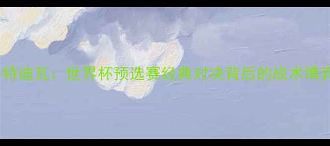 图片 中国男足VS科特迪瓦：世界杯预选赛经典对决背后的战术博弈与黑马逆袭2