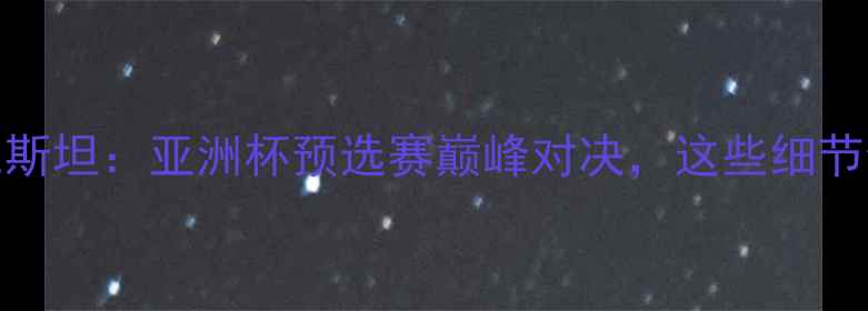 图片 中国男足vs乌兹别克斯坦：亚洲杯预选赛巅峰对决，这些细节你绝对不知道！🏆⚽