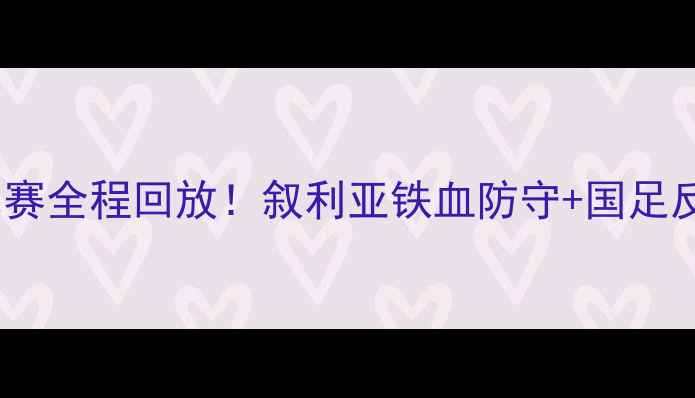 图片 中国男足vs叙利亚比赛全程回放！叙利亚铁血防守+国足反击高光全🇨🇳🇸🇦2