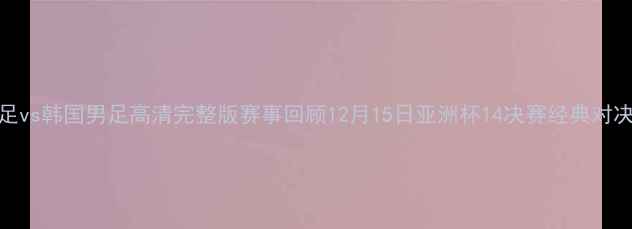 图片 中国男足vs韩国男足高清完整版赛事回顾12月15日亚洲杯14决赛经典对决全记录