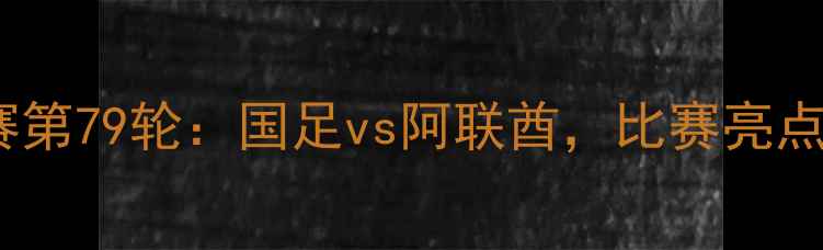 图片 中国男足世预赛第79轮：国足vs阿联酋，比赛亮点与战术分析🏆1
