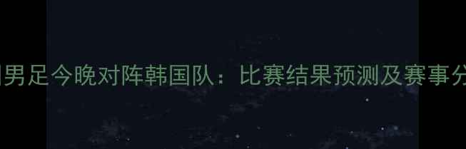 图片 中国男足今晚对阵韩国队：比赛结果预测及赛事分析1