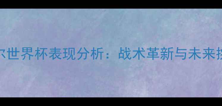 图片 中国男足卡塔尔世界杯表现分析：战术革新与未来挑战的深度解读