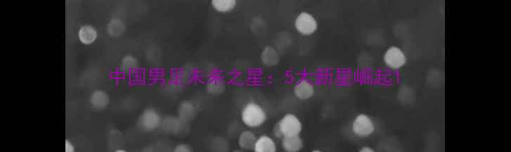 图片 中国男足未来之星：5大新星崛起1