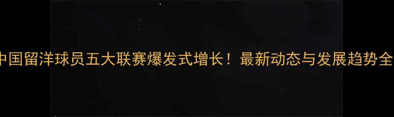 图片 中国留洋球员五大联赛爆发式增长！最新动态与发展趋势全1