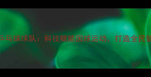 图片 中国石油乒乓球球队：科技赋能国球运动，打造全民健身新标杆