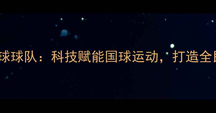 图片 中国石油乒乓球球队：科技赋能国球运动，打造全民健身新标杆1