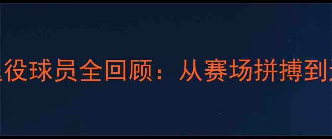 图片 中国篮球传奇退役球员全回顾：从赛场拼搏到退役后的新篇章