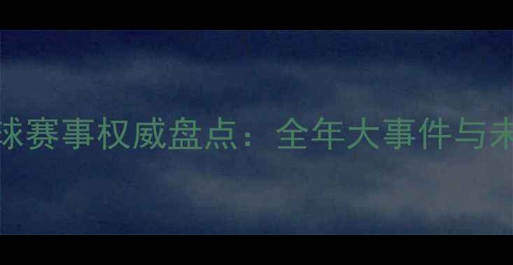 图片 中国网球赛事权威盘点：全年大事件与未来展望