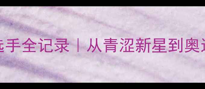 图片 中国羽毛球传奇选手全记录｜从青涩新星到奥运冠军的成长故事