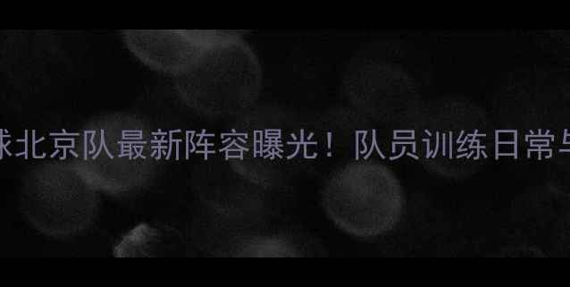 图片 中国羽毛球北京队最新阵容曝光！队员训练日常与夺冠秘籍