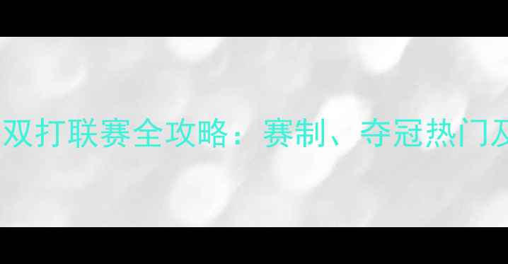 图片 中国羽毛球双打联赛全攻略：赛制、夺冠热门及观赛指南1