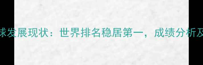 图片 中国羽毛球发展现状：世界排名稳居第一，成绩分析及未来趋势