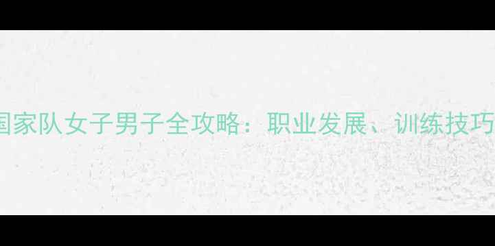 图片 中国羽毛球国家队女子男子全攻略：职业发展、训练技巧与赛事分析1