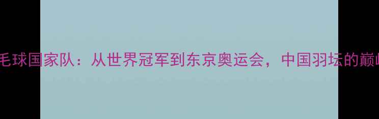 图片 中国羽毛球国家队：从世界冠军到东京奥运会，中国羽坛的巅峰之路2