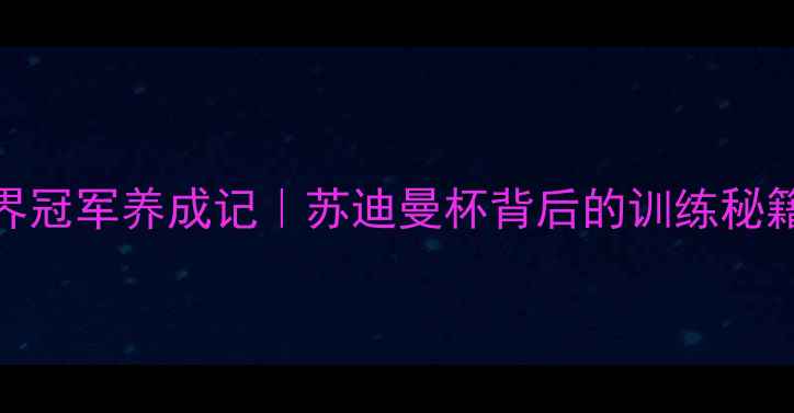 图片 中国羽毛球女队世界冠军养成记｜苏迪曼杯背后的训练秘籍+装备清单大公开1