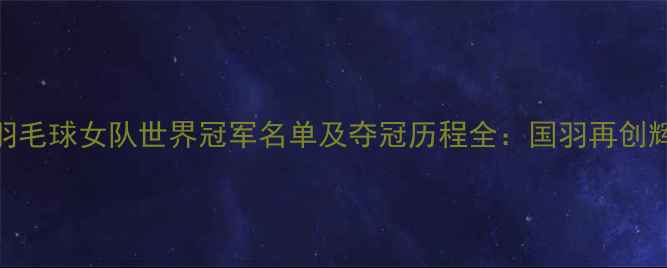 图片 中国羽毛球女队世界冠军名单及夺冠历程全：国羽再创辉煌！